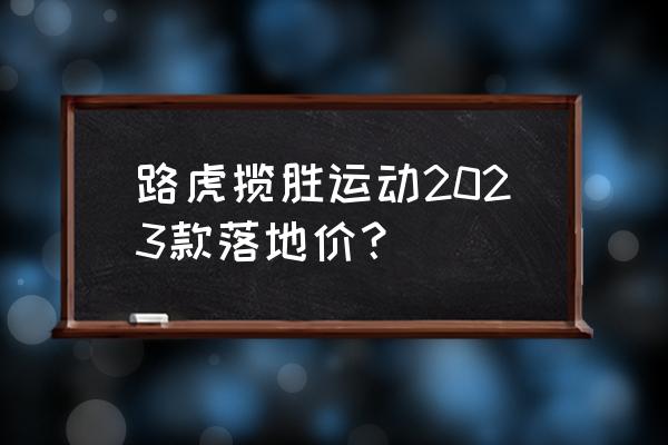 揽胜运动版平行进口车什么价 路虎揽胜运动2023款落地价? 揽胜运动版平行进口车什么价 路虎揽胜运动2023款落地价?