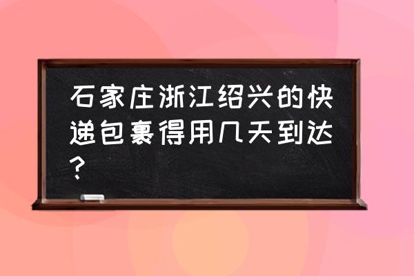 申通石家庄到绍兴几天 石家庄浙江绍兴的快递包裹得用几天到达？