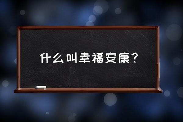 幸福安康能返本金吗 什么叫幸福安康？