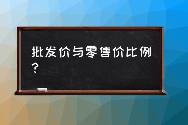 零售价应该是批发价的多少倍 批发价与零售价比例？