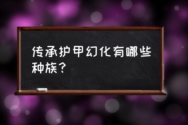 魔兽世界传承护甲都有什么种族 传承护甲幻化有哪些种族？