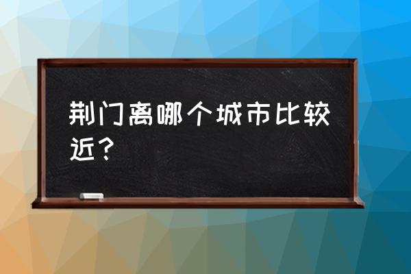 湖北荆门到孝感多少公里 荆门离哪个城市比较近? 湖北荆门到孝感多少公里 荆门离哪个城市比较近?