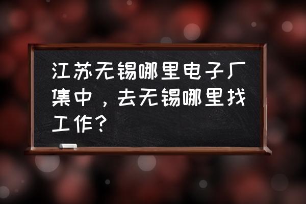 无锡国丰电子科技在哪个区 江苏无锡哪里电子厂集中,去无锡哪里找工作? 无锡国丰电子科技在哪个区 江苏无锡哪里电子厂集中,去无锡哪里找工作?
