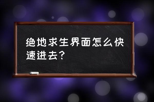 怎么进入绝地求生端游游戏 绝地求生界面怎么快速进去？