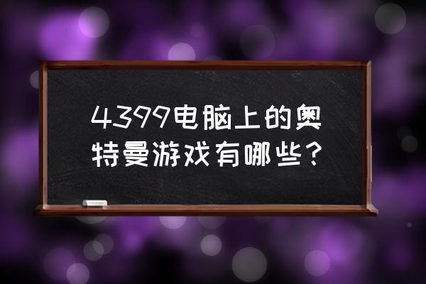 有没有奥特曼的网页游戏 4399电脑上的奥特曼游戏有哪些? 有没有奥特曼的网页游戏 4399电脑上的奥特曼游戏有哪些?