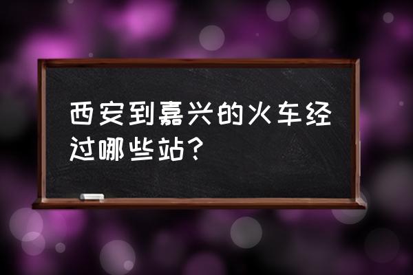 西安到浙江嘉兴经过哪些地方 西安到嘉兴的火车经过哪些站？