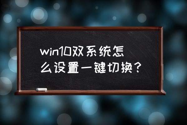 怎么设置双系统选择界面 win10双系统怎么设置一键切换? 怎么设置双系统选择界面 win10双系统怎么设置一键切换?
