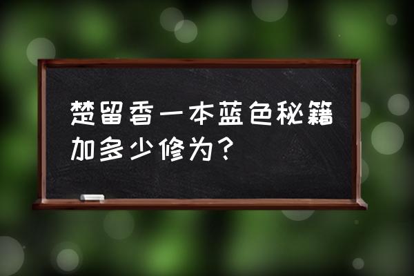 楚留香秘籍炼化有用吗 楚留香一本蓝色秘籍加多少修为? 楚留香秘籍炼化有用吗 楚留香一本蓝色秘籍加多少修为?