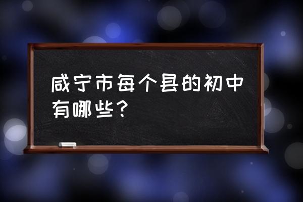 咸宁有哪些重点初中 咸宁市每个县的初中有哪些? 咸宁有哪些重点初中 咸宁市每个县的初中有哪些?
