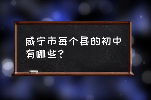 咸宁有哪些重点初中 咸宁市每个县的初中有哪些？