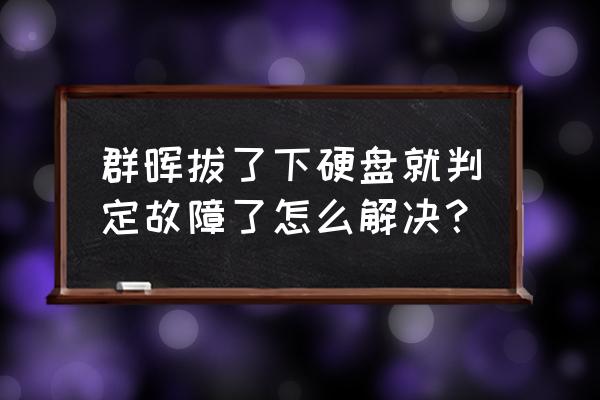 群晖怎么移除硬盘 群晖拔了下硬盘就判定故障了怎么解决？