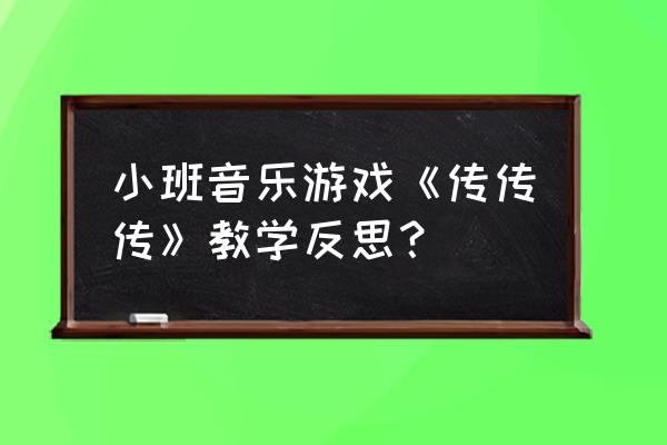 音乐游戏用学歌曲吗 小班音乐游戏《传传传》教学反思？