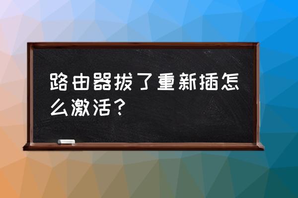 路由器怎么激活使用 路由器拔了重新插怎么激活？