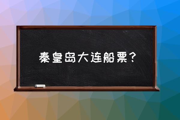 威海到秦皇岛有没有船 秦皇岛大连船票？