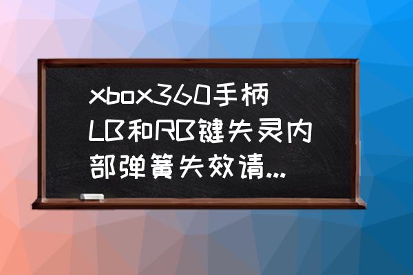 北京哪里可以修xbox手柄 xbox360手柄LB和RB键失灵内部弹簧失效请问能修好么? 北京哪里可以修xbox手柄 xbox360手柄LB和RB键失灵内部弹簧失效请问能修好么?