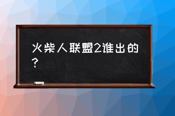 火柴人联盟2怎么注册 火柴人联盟2谁出的? 火柴人联盟2怎么注册 火柴人联盟2谁出的?