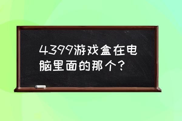 4399游戏盒街机游戏在哪里 4399游戏盒在电脑里面的那个？