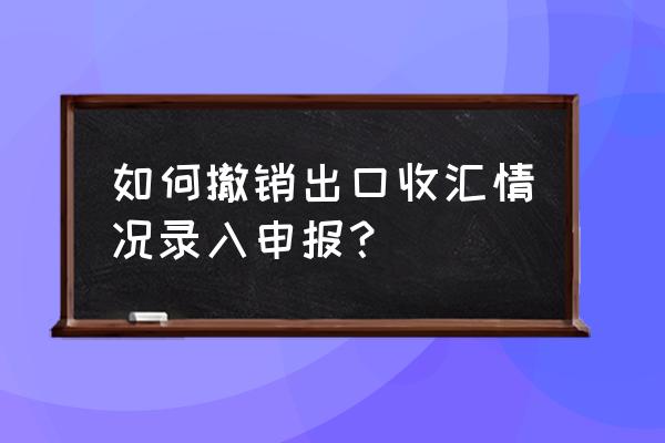 出口退税已转正式申报如何撤销 如何撤销出口收汇情况录入申报？