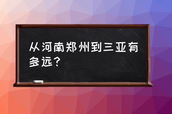 郑州到三亚多少公里数 从河南郑州到三亚有多远? 郑州到三亚多少公里数 从河南郑州到三亚有多远?