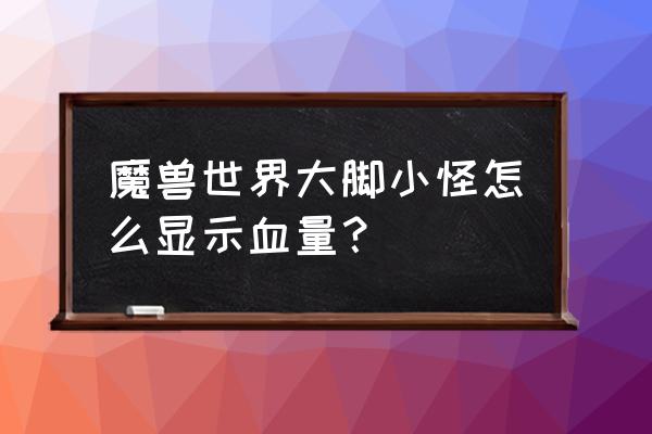 怎么添加魔兽世界怪显示血量 魔兽世界大脚小怪怎么显示血量？