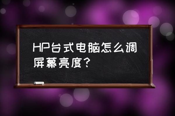 台式机集成显卡怎么调整亮度 HP台式电脑怎么调屏幕亮度？