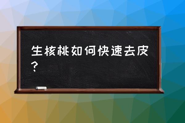 新鲜核桃的外壳怎么去好去掉 生核桃如何快速去皮？