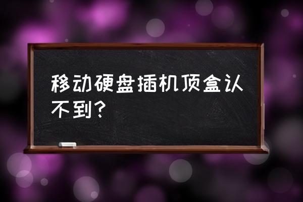 电视盒子移动硬盘用不了怎么办 移动硬盘插机顶盒认不到? 电视盒子移动硬盘用不了怎么办 移动硬盘插机顶盒认不到?