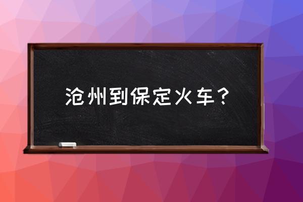 在沧州坐火车能去哪 沧州到保定火车? 在沧州坐火车能去哪 沧州到保定火车?