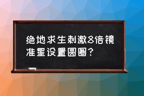 绝地求生准星形状哪种 绝地求生刺激8倍镜准星设置圆圈? 绝地求生准星形状哪种 绝地求生刺激8倍镜准星设置圆圈?