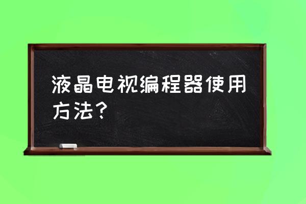杂牌小液晶电视怎样写程序 液晶电视编程器使用方法？