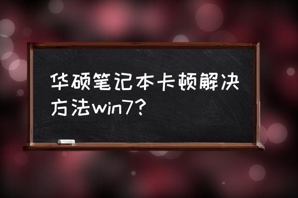 华硕笔记本电脑特别卡怎么解决 华硕笔记本卡顿解决方法win7? 华硕笔记本电脑特别卡怎么解决 华硕笔记本卡顿解决方法win7?
