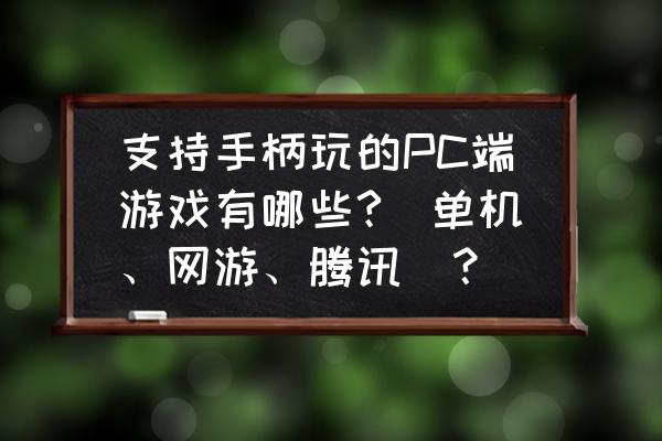 有可以用手柄玩的网游吗 支持手柄玩的PC端游戏有哪些?(单机、网游、腾讯)? 有可以用手柄玩的网游吗 支持手柄玩的PC端游戏有哪些?(单机、网游、腾讯)?