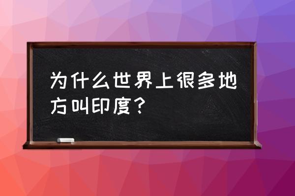 潍坊为什么被称为印度 为什么世界上很多地方叫印度？