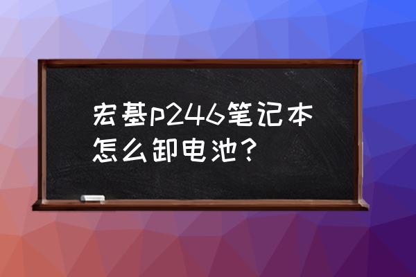 宏碁笔记本p246电池怎么拆 宏基p246笔记本怎么卸电池? 宏碁笔记本p246电池怎么拆 宏基p246笔记本怎么卸电池?