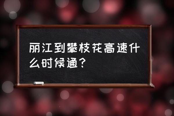 丽江驾车到攀枝花是全高速吗 丽江到攀枝花高速什么时候通？