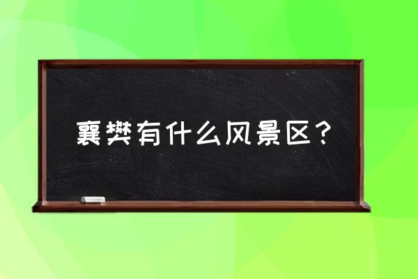 湖北襄樊有哪些景点 襄樊有什么风景区？