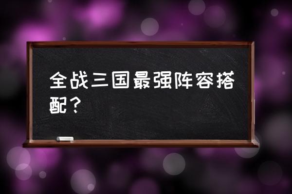 战三国现在版本哪个阵容厉害 全战三国最强阵容搭配？