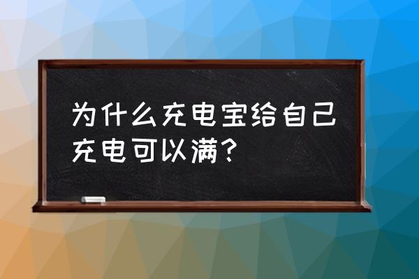 移动电源能充满吗 为什么充电宝给自己充电可以满？