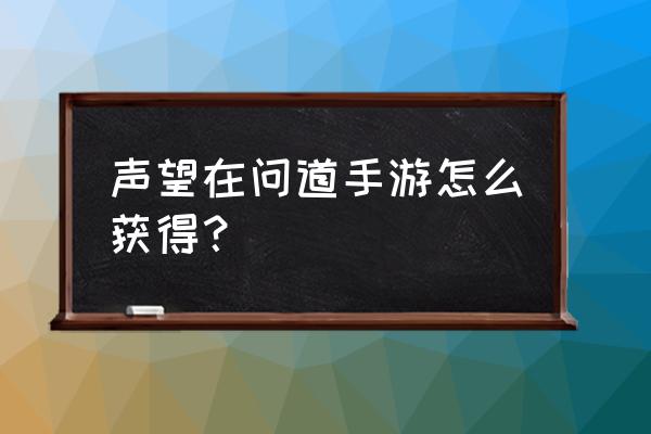 问道怎么提高声望 声望在问道手游怎么获得？