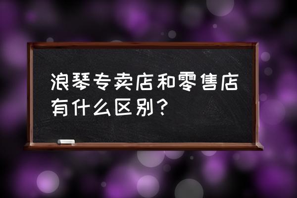 眉山有哪些手表零售店 浪琴专卖店和零售店有什么区别？