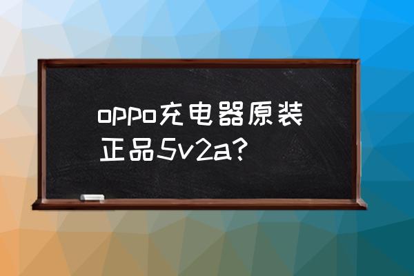 5v2a的充电器有哪些 oppo充电器原装正品5v2a? 5v2a的充电器有哪些 oppo充电器原装正品5v2a?