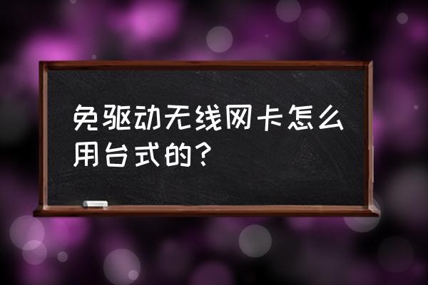 台式电脑免驱无线网卡怎么使用 免驱动无线网卡怎么用台式的？