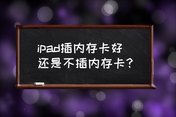 ipad里面能插内存卡吗 ipad插内存卡好还是不插内存卡？