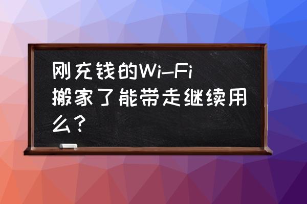 搬家无线路由器还可以用吗 刚充钱的Wi-Fi搬家了能带走继续用么? 搬家无线路由器还可以用吗 刚充钱的Wi-Fi搬家了能带走继续用么?