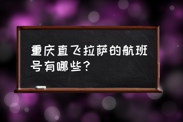 到拉萨有哪些航班 重庆直飞拉萨的航班号有哪些？