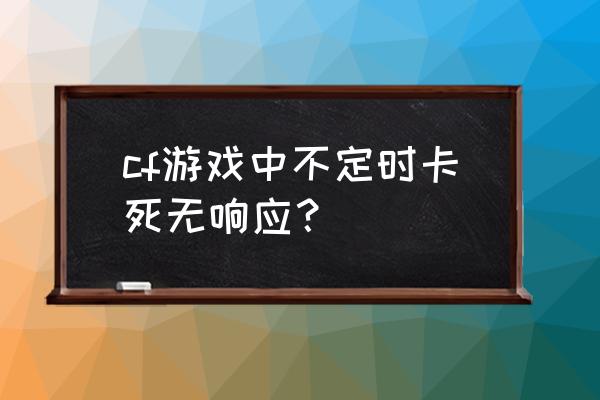 cf总是无响应怎么办 cf游戏中不定时卡死无响应？