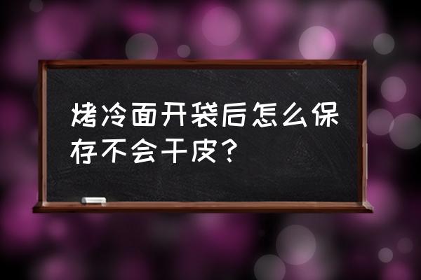 烤冷面开封后能保管几天 烤冷面开袋后怎么保存不会干皮? 烤冷面开封后能保管几天 烤冷面开袋后怎么保存不会干皮?