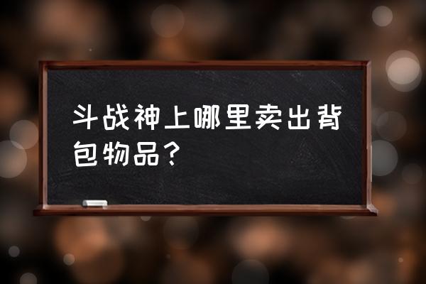 斗战神家肥猫的宝藏可交易吗 斗战神上哪里卖出背包物品? 斗战神家肥猫的宝藏可交易吗 斗战神上哪里卖出背包物品?