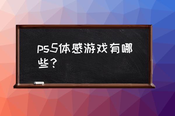 体感音乐游戏怎么躲 ps5体感游戏有哪些? 体感音乐游戏怎么躲 ps5体感游戏有哪些?