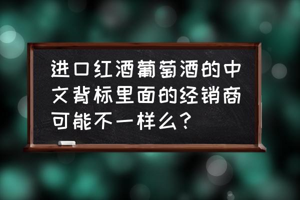 进口商品背标能修改吗 进口红酒葡萄酒的中文背标里面的经销商可能不一样么？